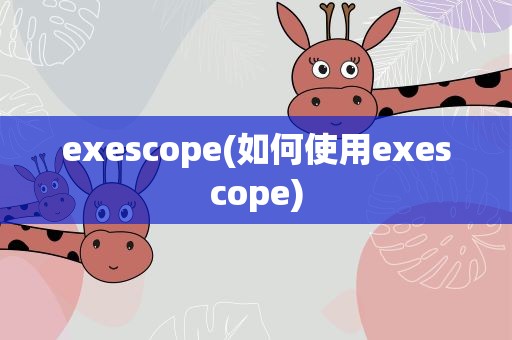 exescope(如何使用exescope)