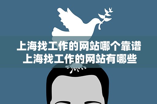 上海找工作的网站哪个靠谱 上海找工作的网站有哪些