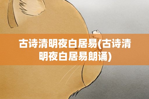古诗清明夜白居易(古诗清明夜白居易朗诵)