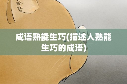 成语熟能生巧(描述人熟能生巧的成语)