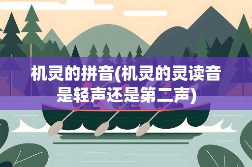 机灵的拼音(机灵的灵读音是轻声还是第二声)