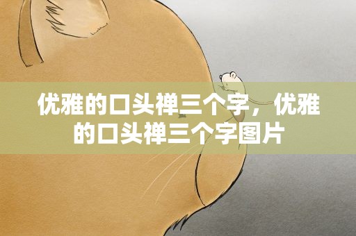 优雅的口头禅三个字，优雅的口头禅三个字图片