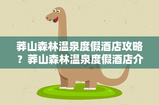 莽山森林温泉度假酒店攻略？莽山森林温泉度假酒店介绍