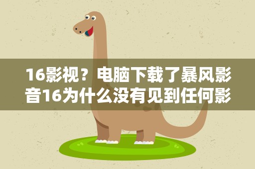 16影视？电脑下载了暴风影音16为什么没有见到任何影视