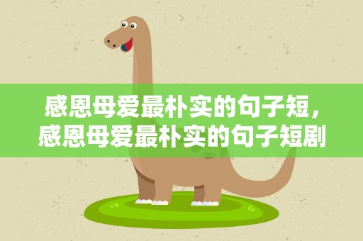 感恩母爱最朴实的句子短，感恩母爱最朴实的句子短剧
