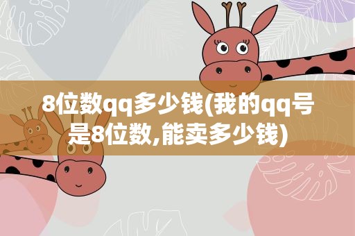 8位数qq多少钱(我的qq号是8位数,能卖多少钱)