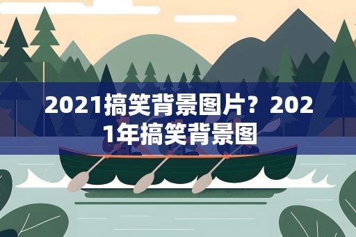 2021搞笑背景图片？2021年搞笑背景图