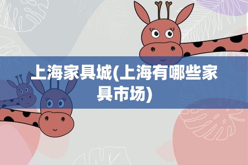 上海家具城(上海有哪些家具市场)