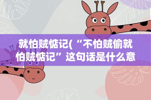 就怕贼惦记(“不怕贼偷就怕贼惦记”这句话是什么意思)