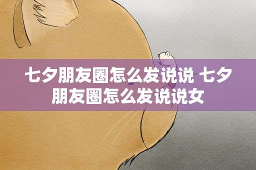 七夕朋友圈怎么发说说 七夕朋友圈怎么发说说女