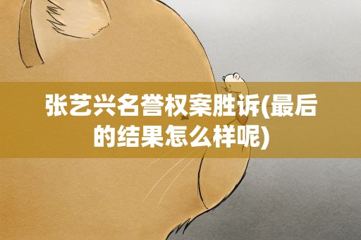 张艺兴名誉权案胜诉(最后的结果怎么样呢)