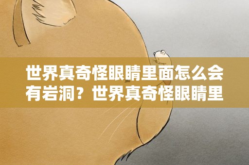 世界真奇怪眼睛里面怎么会有岩洞？世界真奇怪眼睛里面怎么会有岩洞呢