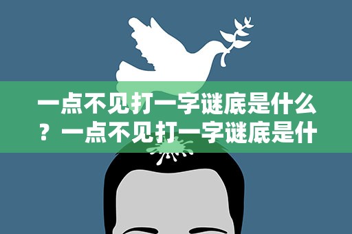 一点不见打一字谜底是什么？一点不见打一字谜底是什么意思
