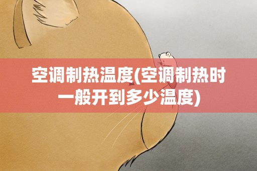 空调制热温度(空调制热时一般开到多少温度)