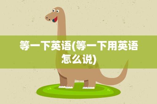等一下英语(等一下用英语怎么说)