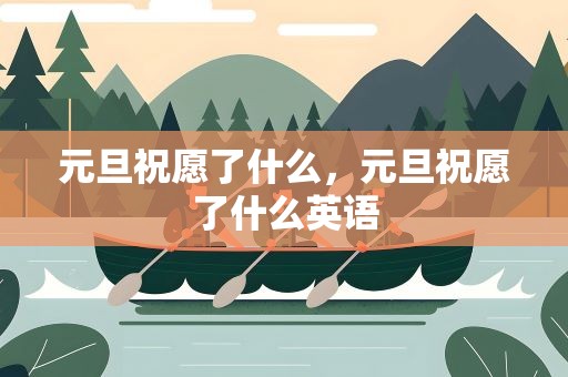 元旦祝愿了什么，元旦祝愿了什么英语