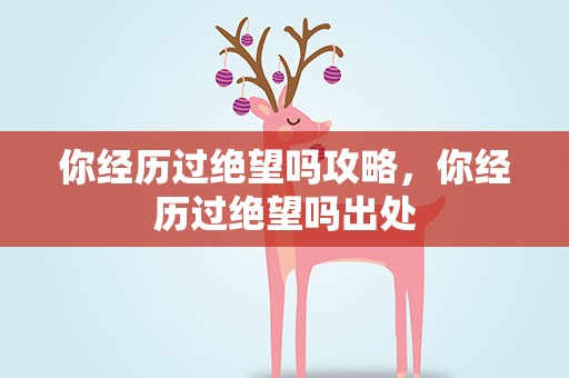 你经历过绝望吗攻略，你经历过绝望吗出处