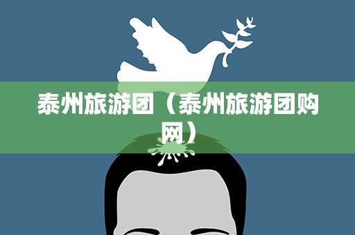 泰州旅游团（泰州旅游团购网）