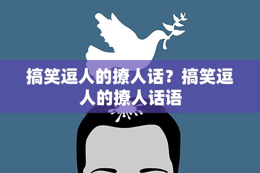 搞笑逗人的撩人话？搞笑逗人的撩人话语