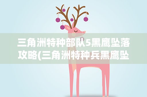 三角洲特种部队5黑鹰坠落攻略(三角洲特种兵黑鹰坠落攻略)