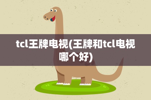 tcl王牌电视(王牌和tcl电视哪个好)
