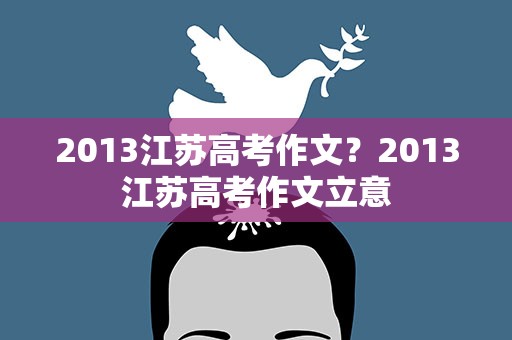 2013江苏高考作文？2013江苏高考作文立意