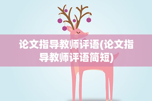 论文指导教师评语(论文指导教师评语简短)