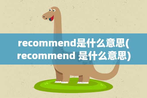 recommend是什么意思(recommend 是什么意思)