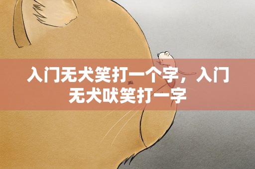 入门无犬笑打一个字，入门无犬吠笑打一字