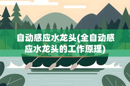 自动感应水龙头(全自动感应水龙头的工作原理)