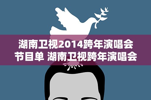 湖南卫视2014跨年演唱会节目单 湖南卫视跨年演唱会2014节目单及时间表