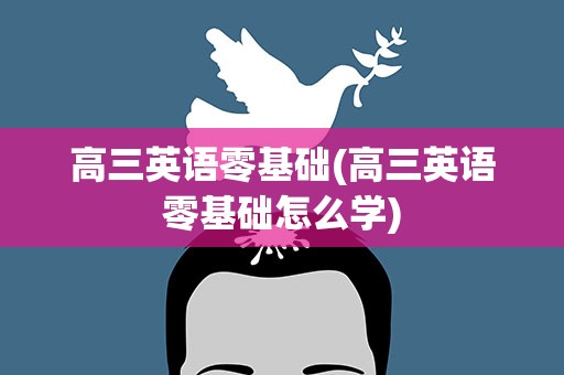 高三英语零基础(高三英语零基础怎么学)