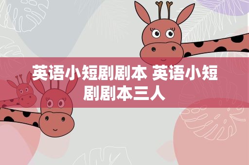 英语小短剧剧本 英语小短剧剧本三人