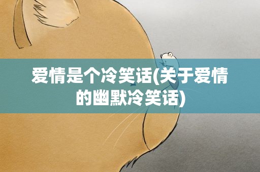 爱情是个冷笑话(关于爱情的幽默冷笑话)