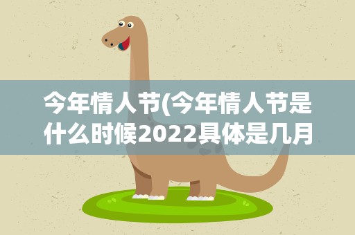 今年情人节(今年情人节是什么时候2022具体是几月几号)