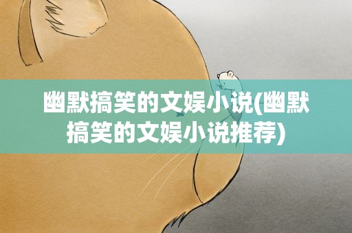 幽默搞笑的文娱小说(幽默搞笑的文娱小说推荐)