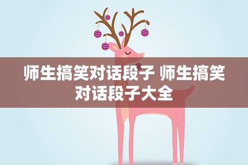 师生搞笑对话段子 师生搞笑对话段子大全
