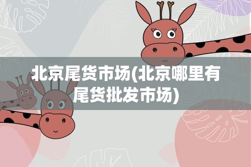 北京尾货市场(北京哪里有尾货批发市场)