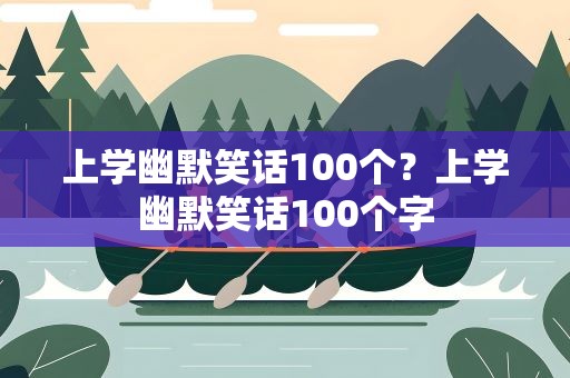 上学幽默笑话100个？上学幽默笑话100个字