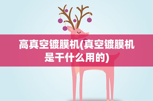 高真空镀膜机(真空镀膜机是干什么用的)