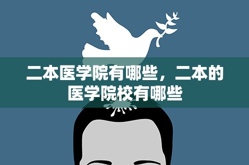 二本医学院有哪些，二本的医学院校有哪些