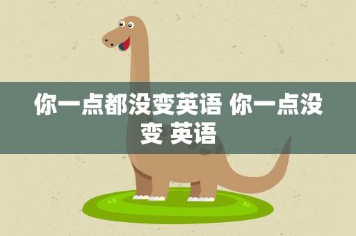 你一点都没变英语 你一点没变 英语