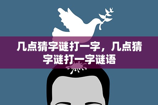几点猜字谜打一字，几点猜字谜打一字谜语