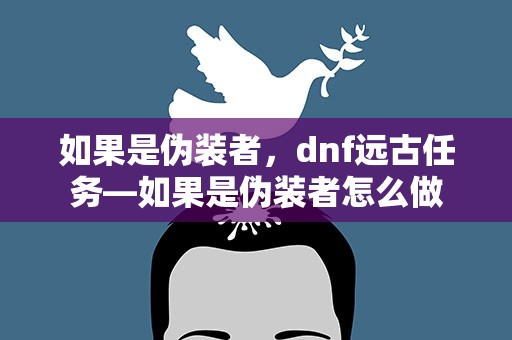 如果是伪装者，dnf远古任务—如果是伪装者怎么做