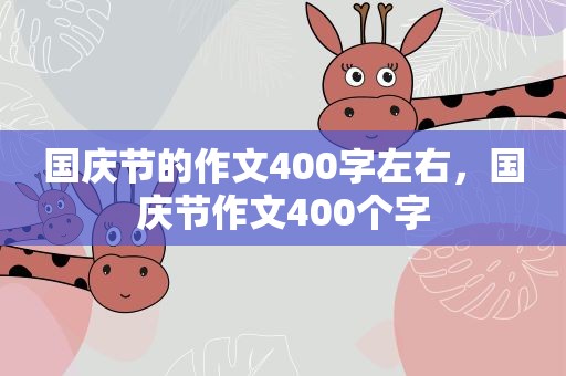 国庆节的作文400字左右，国庆节作文400个字