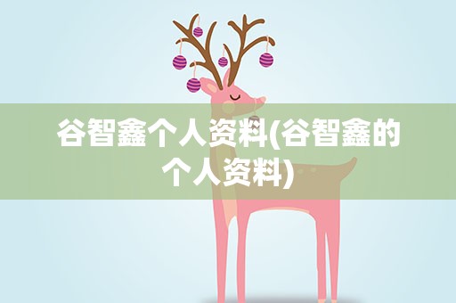 谷智鑫个人资料(谷智鑫的个人资料)