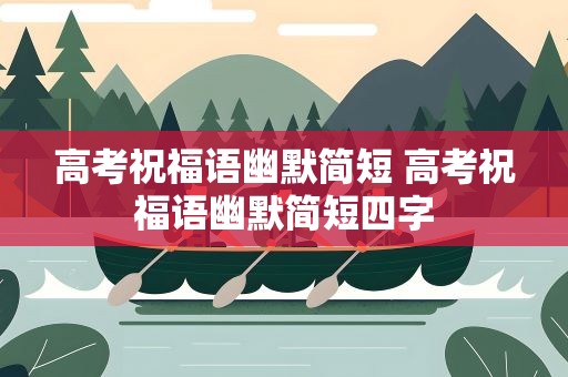 高考祝福语幽默简短 高考祝福语幽默简短四字