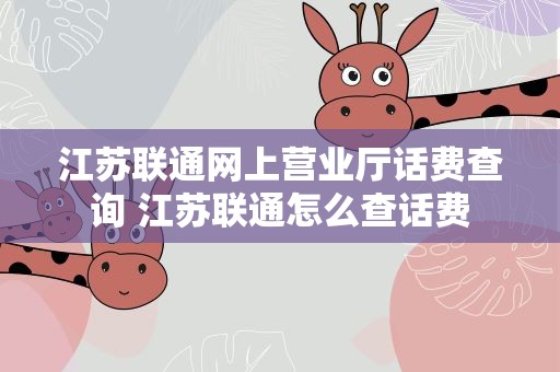 江苏联通网上营业厅话费查询 江苏联通怎么查话费