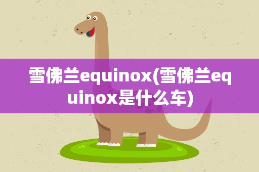 雪佛兰equinox(雪佛兰equinox是什么车)