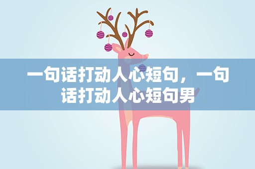 一句话打动人心短句，一句话打动人心短句男